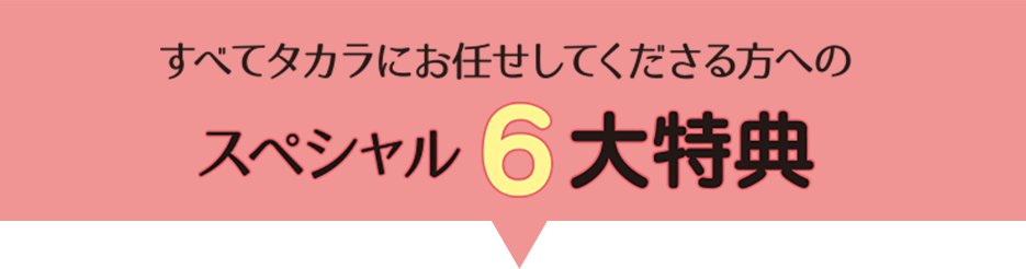 すべてタカラにお任せしてくださる方へのスペシャル6大特典